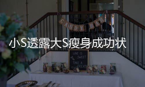 变成大S的样状态子透露小S成功完全好瘦身杉菜
